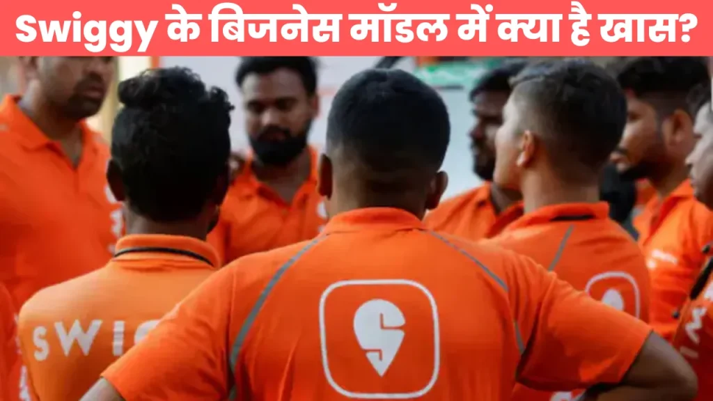 Swiggy के बिजनेस मॉडल में क्या है खास?